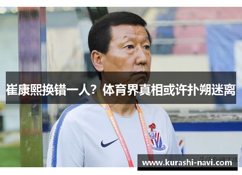 崔康熙换错一人？体育界真相或许扑朔迷离